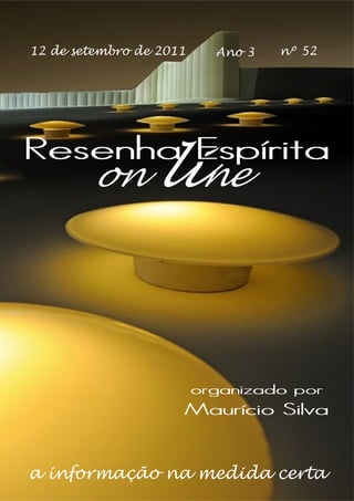 12 de setembro de 2011     Ano 3   nº 52




Resenha Espírita
        on       line


                         organizado por
                     Maurício Silva


a informação na medida certa
 