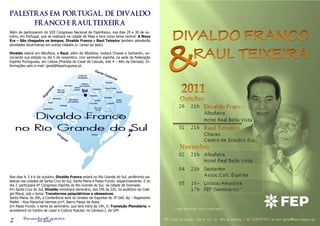PALESTRAS EM PORTUGAL, DE DIVALDO
               FRANCO E RAUL TEIXEIRA
Além de participarem do VIII Congresso Nacional de Espiritismo, nos dias 29 e 30 de ou-
tubro, em Portugal, que se realizará na cidade da Maia e terá como tema central: A Nova
Era – São chegados os tempos, Divaldo Franco e Raul Teixeira também atenderão
atividades doutrinárias em outras cidades (v. cartaz ao lado).

Divaldo estará em Albufeira, e Raul, além de Albufeira, visitará Chaves e Santarém, en-
cerrando sua estada no dia 5 de novembro, com seminário espírita, na sede da Federação
Espírita Portuguesa, em Lisboa (Praceta do Casal de Cascais, lote 4 – Alto da Damaia). In-
formações pelo e-mail: geral@feportuguesa.pt.




Nos dias 4, 5 e 6 de outubro, Divaldo Franco estará no Rio Grande do Sul, proferindo pa-
lestras nas cidades de Santa Cruz do Sul, Santa Maria e Passo Fundo, respectivamente. E no
dia 7, participará 6º Congresso Espírita do Rio Grande do Sul, na cidade de Gramado.
Em Santa Cruz do Sul, Divaldo ministrará seminário, das 19h às 22h, no auditório do Colé-
gio Mauá, sob o tema: Transtornos psiquiátricos e obsessivos.
Santa Maria, às 20h, a Conferência será no Ginásio de Esportes do 3º GAC Ap – Regimento
Mallet – Rua Marechal Hermes s/nº, Bairro Passo da Areia.
Em Passo Fundo, o tema do seminário, que terá início às 19h, é: Transição Planetária, e
acontecerá no Centro de Lazer e Cultura Popular, no Campus I, da UPF.

        Resenha Espírita
2                on line
 