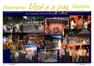 Movimento                                   Você e a paz                                              Salvador
    Aconteceram nos dias 11, 12, 16 e 19, em bairros da cidade de Salvador, BA, os encontros de Divaldo Franco
                                                                                                              (Bahia)
                              com a população, alusivos ao Movimento: Você a paz.

                                                                                Praça do Campo Grande 19/12




                          Dique do Tororó - 11/12




                                                                                               Praça do Campo Grande 19/12
                                       Bairro Calabar 12/12

IMG_7967_1600x10671.jpg
                                                              Bairro Mouraria 16/12




4                                                                                                                            5
 