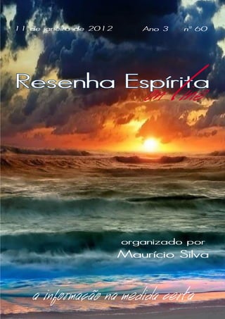 11 de janeiro de 2012      Ano 3       nº 60




Resenha Espírita
                           on ine  l
                        organizado por
                        Maurício Silva


   a informação na medida certa
 