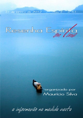 31 de janeiro de 2012      Ano 3       nº 61




Resenha Espírita
                           on ine  l
                        organizado por
                        Maurício Silva


   a informação na medida certa
 