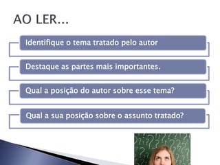 Identifique o tema tratado pelo autor
Destaque as partes mais importantes.
Qual a posição do autor sobre esse tema?
Qual a sua posição sobre o assunto tratado?
 