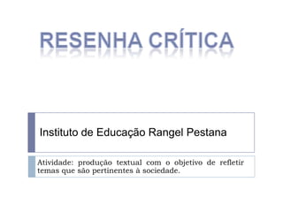 Instituto de Educação Rangel Pestana

Atividade: produção textual com o objetivo de refletir
temas que são pertinentes à sociedade.
 