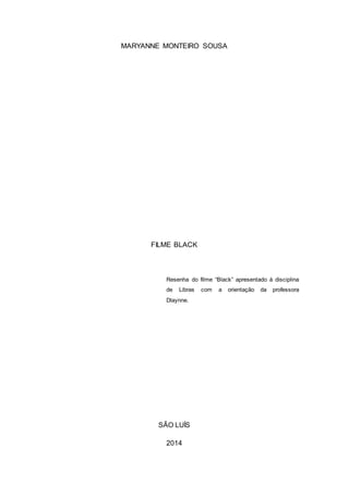 MARYANNE MONTEIRO SOUSA
FILME BLACK
Resenha do filme “Black” apresentado à disciplina
de Libras com a orientação da professora
Dlaynne.
SÃO LUÍS
2014
 