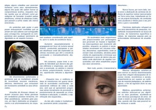 6 7
	 Os escândalos mais vergonhosos
são proporcionados por personagens
que governam as massas e legislado-
res inescrupulosos que raramente são
punidos, enquanto os pobres e neces-
sitados enxameiam em cárceres infec-
tos, desumanos, superlotados, onde se
tornam mais revoltados, aliciados pelos
chefes de organizações criminosas que
administram o terror de dentro dos pre-
sídios onde desfrutam de regalias con-
quistadas com altos estipêndios pagos
aos seus carcereiros...
	 Nem tudo, porém, é lamentável e
desumano...
	 Nunca houve, por outro lado, tan-
to amor e dedicação de centenas de mi-
lhares de espíritos nobres reencarnados
na Terra como hoje, trabalhando em fa-
vor da própria iluminação, de condições
mais saudáveis e felizes para o seu pró-
ximo e para a sociedade.
	 Cientistas dedicados refugiam-se
nos seus laboratórios de pesquisas, tra-
balhando incessantemente na busca de
vacinas, de tratamentos específicos e
hábeis, de respostas seguras para as
enfermidades dizimadoras da atualida-
de.
elegeu alguns cidadãos que pareciam
honestos como seus representantes,
alguns dos quais não sabem honrar os
compromissos aceitos, enquanto mui-
tas nações que se afirmam como pa-
radigmas da honradez invadem países
desditosos, vítimas de ditaduras cruéis,
que passam a sofrer males não menos
execráveis...
	 As ambições pelo poder e pelo
prazer enlouquecem multidões que se
atiram em luta odienta com sofreguidão
para consegui-los, esmagando os com-
petidores sem qualquer sentimento de
dignidade ou de respeito humano... sem qualquer consideração pelo espíri-
to, que é a razão da existência física...
	 Aumenta assustadoramente a
propaganda em favor do turismo sexual
infantil, conduzindo psicopatas a paí-
ses desditosos onde são exploradas as
vítimas inocentes que têm a inocência
corrompida e irremediavelmente des-
truída...
	 Há consenso, quase total, a res-
peito da felicidade que decorre das gló-
rias efêmeras e enganosas, que sedu-
zem a juventude, os adultos e mesmo
os idosos, proporcionando, muitas ve-
zes, espetáculos ridículos e deprimen-
tes...
	 ...Enquanto isso, a violência ur-
bana se transformou em guerra decla-
rada às autoridades constituídas, as-
sassinando milhares de vidas a cada
ano, sem que se apresentem progra-
mas sérios inicialmente de prevenção e
posteriormente de repressão ao crime,
mediante a educação, o trabalho, a dig-
nificação dos esquecidos...
	 As leis são criadas e multiplicam-
-se, raramente sendo cumpridas...
	 Há divertimentos sofisticados e
grotescos que se multiplicam através
de incontáveis recursos mecânicos,
elétricos, eletrônicos, que consomem
em incessante variedade os seus aficio-
nados..
	 Atrações de diversas classes se-
duzem incautos para férias gloriosas
em verdadeiros paraísos terrestres, em
ilhas paradisíacas, somente para pou-
cos, em Spa’s dedicados ao emagreci-
mento e ao aformoseamento do corpo,
	 Mestres abnegados esfalfam-se
para instruir os alunos desinteressados
e que lhes chegam desequipados de re-
cursos morais, econômicos e sociais,
empenhando-se por superar as carên-
cias de material pedagógico, de salários
dignos, a fim de lograrem êxito no seu
apostolado.
	 Médicos, paramédicos, enfermei-
ros solícitos esforçam-se por dignifi-
car os seus pacientes, auxiliando-os
com técnicas psicológicas de amor, de
modo a terem as suas aflições diminu-
ídas, quando não lhes seja possível ne-
les restaurar a saúde.
 