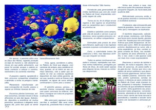20 21
	 Em apuros, o peixinho aflito orou
ao Deus dos Peixes, rogando proteção
no bojo do monstro e, não obstante as
trevas em que pedia salvamento, sua
prece foi ouvida, porque o valente ce-
táceo começou a soluçar e vomitou,
restituindo-o às correntes marinhas.
	 O pequeno viajante, agradecido e
feliz, procurou companhias simpáticas
e aprendeu a evitar os perigos e tenta-
ções.
	 Plenamente transformado em
suas concepções do mundo, passou a
reparar as infinitas riquezas da vida.
	 Encontrou plantas luminosas, ani-
mais estranhos, estrelas móveis e flores
diferentes no seio das águas. Sobretu-
do, descobriu a existência de muitos
peixinhos, estudiosos e delgados tanto
quanto ele, junto dos quais se sentia
maravilhosamente feliz.
	 Vivia, agora, sorridente e calmo,
no Palácio de Coral que elegera, com
centenas de amigos, para residência di-
tosa, quando, ao se referir ao seu co-
meço laborioso, veio a saber que so-
mente no mar as criaturas aquáticas
dispunham de mais sólida garantia, de
vez que, quando o estio se fizesse mais
arrasador, as águas de outra altitude
continuariam a correr para o oceano.
	 O peixinho pensou, pensou... e
sentindo imensa compaixão daqueles
com quem convivera na infância, deli-
berou consagrar-se à obra do progresso
e salvação deles.
	 Não seria justo regressar e anun-
ciar-lhes a verdade? Não seria nobre
ampará-los, prestando-lhes a tempo va-
liosas informações? Não hesitou.
	 Fortalecido pela generosidade de
irmãos benfeitores que com ele viviam
no Palácio de Coral, empreendeu com-
prida viagem de volta.
	 Tornou ao rio, do rio dirigiu-se aos
regatos e dos regatos se encaminhou
para os canaizinhos que o conduziram
ao primitivo lar.
	 Esbelto e satisfeito como sempre,
pela vida de estudo e serviço a que se
devotava, varou a grade e procurou, an-
siosamente, os velhos companheiros.
	 Estimulado pela proeza de amor
que efetuava, supôs que o seu regresso
causasse surpresa e entusiasmo gerais.
	
	 Certo, a coletividade inteira lhe
celebraria o feito, mas depressa verifi-
cou que ninguém se mexia.
	 Todos os peixes continuavam pe-
sados e ociosos, repimpados nos mes-
mos ninhos lodacentos, protegidos por
flores de lótus, de onde saiam apenas
para disputar larvas, moscas ou minho-
cas desprezíveis.
	 Gritou que voltara a casa, mas
não houve quem lhe prestasse atenção,
porquanto ninguém, ali, havia dado pela
ausência dele.
	 Ridicularizado, procurou, então, o
rei de guelras enormes e comunicou-lhe
a reveladora aventura.
	 O soberano, algo entorpecido pela
mania de grandeza, reuniu o povo e per-
mitiu que o mensageiro se explicasse.
	 O benfeitor desprezado, valendo-
-se do ensejo, esclareceu, com ênfase,
que havia outro mundo liquido, glorioso
e sem fim. Aquele poço era uma insigni-
ficância que podia desaparecer, de mo-
mento para outro. Além do escoadouro
próximo desdobravam-se outra vida e
outra experiência. Lá fora, corriam re-
gatos ornados de flores, rios caudalo-
sos repletos de seres diferentes e, por
fim, o mar, onde a vida aparece cada
vez mais rica e mais surpreendente.
	 Descreveu o serviço de tainhas e
salmões, de trutas e esqualos. Deu no-
tícias do peixe-lua, do peixe-coelho e
do galo-do-mar. Contou que vira o céu
repleto de astros sublimes e que desco-
brira árvores gigantescas, barcos imen-
sos, cidades praieiras, monstros temí-
veis, jardins submersos, estrelas do
oceano e ofereceu-se para conduzi-los
ao Palácio de Coral, onde viveriam to-
dos, prósperos e tranquilos. Finalmente
os informou de que semelhante felicida-
de, porém, tinha igualmente seu preço.
Deveriam todos emagrecer, convenien-
temente, abstendo-se de devorar tanta
larva e tanto verme nas locas escuras e
aprendendo a trabalhar e estudar tanto
quanto era necessário à venturosa jor-
nada.
 