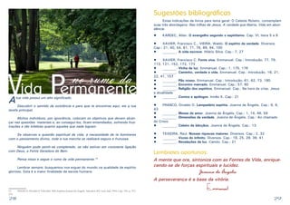 28 29
Atua vida possui um alto significado.
	 Descobrir o sentido da existência e para que te encontras aqui, eis a tua
tarefa principal.
	 Muitos indivíduos, por ignorância, colocam os objetivos que devem alcan-
çar nas questões materiais e, ao consegui-los, ficam entendiados, sofrendo frus-
trações e tão infelizes quanto aqueles que nada logram.
	 Se observas a questão espiritual da vida, a necessidade de te iluminares
com o pensamento divino, toda a tua marcha se realizará segura e frutuosa.
	 Ninguém pode sentir-se completado, se não estiver em constante ligação
com Deus, a Fonte Geradora do Bem.
	 Pensa nisso e segue o rumo da vida permanente.13
	 Lembrar sempre: busquemos nos erguer do mundo na qualidade de espírito
glorioso. Esta é a maior finalidade da escola humana.
13	 FRANCO, Divaldo P. Vida feliz. Pelo Espírito Joanna de Ângelis. Salvador, BA: Leal, 4ed. 1994. Cap.: 191. p. 275-
276
no rumo da
Vida Permanente
Sugestões bibliográficas
	 Estas indicações de livros para tema geral: O Celeste Roteiro, contemplam
suas três abordagens: Nas trilhas de Jesus, A verdade que liberta, Vida em abun-
dância.
•	 KARDEC, Allan. O evangelho segundo o espiritismo. Cap. VI, itens 5 a 8
•	 XAVIER, Francisco C., VIEIRA, Waldo. O espírito da verdade. Diversos.
Cap.: 21, 40, 54, 61, 71, 76, 89, 94, 100
•	 ________. A vida escreve. Hilário Silva. Cap.: 7, 27
•	 XAVIER, Francisco C. Fonte viva. Emmanuel. Cap.: Introdução, 77, 79,
113, 121, 152, 172, 173
•	 ________. Vinha de luz. Emmanuel. Cap.: 1, 175, 176
•	 ________. Caminho, verdade e vida. Emmanuel. Cap.: Introdução, 16, 21,
22, 41, 157
•	 ________. Pão nosso. Emmanuel. Cap.: Introdução, 61, 62, 73, 180
•	 ________. Encontro marcado. Emmanuel. Cap.: 57, 60
•	 ________. Religião dos espíritos. Emmanuel. Cap.: Na hora da crise, Jesus
e atualidade
•	 ________. Contos e apólogos. Irmão X. Cap.: 21
•	 FRANCO, Divaldo O. Lampadário espírita. Joanna de Ângelis. Cap.: 6, 8,
43
•	 ________. Messe de amor. Joanna de Ângelis. Cap.: 1, 14, 46, 59
•	 ________. Dimensões da verdade. Joanna de Ângelis. Cap.: Ao chamado
do Cristo
•	 ________. Celeiro de bênçãos. Joanna de Ângelis. Cap.: 13
•	 TEIXEIRA, Raul. Nossas riquezas maiores. Diversos. Cap.: 2, 32
•	 ________. Vozes do infinito. Diversos. Cap.: 18, 25, 29, 39, 41
•	 ________. Revelações da luz. Camilo. Cap.: 21
A mente que ora, sintoniza com as Fontes da Vida, enrique-
cendo-se de forças espirituais e lucidez.
Joanna de Ângelis
A perseverança é a base da vitória.
Emmanuel
Lembretes oportunos:
 