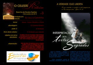 2 3
Jesus é o Caminho, a Verdade e a
Vida. Sua luz imperecível brilha so-
bre os milênios terrestres, como o Ver-
bo do princípio, penetrando o mundo,
há quase vinte séculos.
	 Lutas sanguinárias, guerras de
extermínio, calamidades sociais não lhe
modificaram um til nas palavras que se
atualizam, cada vez mais, com a evolu-
ção multiforme da Terra. Tempestades
de sangue e lágrimas nada mais fizeram
que avivar-lhes a grandeza. Entretanto,
sempre tardios no aproveitamento das
oportunidades preciosas, muitas vezes,
no curso das existências renovadas, te-
O CELESTE
Roteiro
Resenha de Estudos Espíritas
nº33 de outubro de 2013
Unidade em
estudo: Eu sou o Caminho
tema:
abordagem:
parte 2:
título desta edição:
Jesus, nosso Modelo e Guia
objetivo do tema
abordado:
observação:
O Celeste Roteiro
A Verdade
A Verdade que Liberta
O objetivo do tema é enaltecer a figura de Jesus
e sua presença em nossas vidas, como expressão
de esperança e consolo, relacionando o Espiritismo
com a Sua mensagem, por ser ela a essência da
Doutrina Espírita.
Além das Notas de Referência para as citações
contidas no texto de abordagem do assunto,
ao final seguem referências bibliográficas, que
recomendamos sejam lidas e estudadas, pois
ali se encontra conhecimento que irá dar maior
substância ao que ora nos dispomos aprender.
A VERDADE QUE LIBERTA
Eu sou o caminho, e a verdade e a vida; ninguém vem
ao Pai, senão por mim.” (João 14 : 6)
INTERPRETAÇÃO
DOS
textos
Sagrados
 