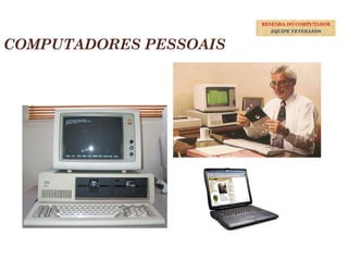 37
COMPUTADORES PESSOAIS
RESENHA DO COMPUTADOR
EQUIPE VETERANOS
 