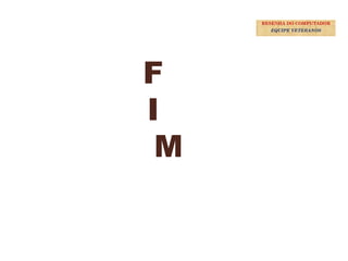 40
F
I
M
RESENHA DO COMPUTADOR
EQUIPE VETERANOS
 