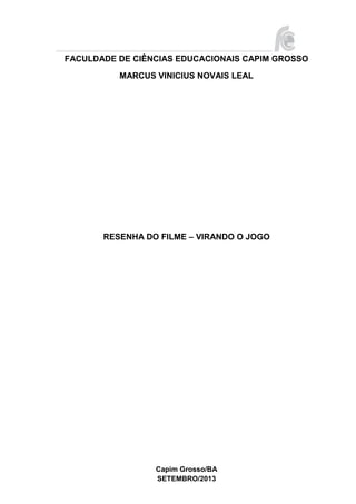 Capim Grosso/BA
SETEMBRO/2013
FACULDADE DE CIÊNCIAS EDUCACIONAIS CAPIM GROSSO
MARCUS VINICIUS NOVAIS LEAL
RESENHA DO FILME – VIRANDO O JOGO
 