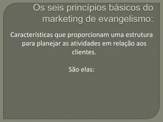 Características que proporcionam uma estrutura
    para planejar as atividades em relação aos
                     clientes.

                  São elas:
 