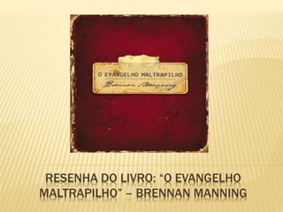 RESENHA DO LIVRO: “O EVANGELHO
MALTRAPILHO” – BRENNAN MANNING
 
