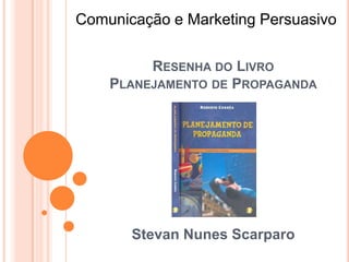 Comunicação e Marketing Persuasivo

         RESENHA DO LIVRO
    PLANEJAMENTO DE PROPAGANDA




       Stevan Nunes Scarparo
 