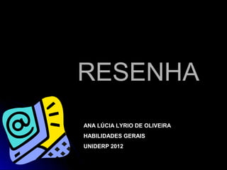 RREESSEENNHHAA 
ANA LÚCIA LYRIO DE OLIVEIRA 
HABILIDADES GERAIS 
UNIDERP 2012 
 
