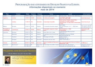 6 7RESENHARESENHA
País Cidade Data Horário Evento Tema Local Informação
Irlanda Dublin 08/05/14 19h Palestra Os quatro gigantes da alma Bewleys Hotel - Merrion road, Ballsbridge
Inglaterra Londres 10/05/14 14h30 Seminário A vitória do Evangelho
at Lambeth Town Hall -
Acre Lane, SW2 1RW
www.buss.org.uk
Londres 11/05/14 15h Seminário A psicologia do perdão
Perrin Lecture Theatre, Queen Mary
University of London Campus,
NewarkStreet, off New Road, Whitechapel
EI 2AX
www.buss.org.uk
Bélgica Bruxelas 12/05/14 19h30 Palestra A conquista da saúde integral
Sala CEMO
Rue de Danemark 15-17 - 1060 Saint-
-Gilles
http://www.neecafla.
beinfo@neecafla.be
Principado de
Luxemburgo
Luxemburgo 13/05/14 19h30 Palestra
O Evangelho segundo o Espiri-
tismo
Rue Ermesinde, L-1469
Limpertsberg
allankardeclux@
yahoo.fr
Alemanha Munique 14/05/14 19h Palestra Como lidar com a culpa
Jugendherberge München-Park
Miesingstr.4
Mannhein 15/05/14 19h Palestra A gentileza como forma de ser
feliz
Jugendkulturzentrum FORUM
Neckarpromenade 46
Frankfurt 16/05/14 19h Palestra Psicologia do Perdão Sallbau Gutleut
Rottweiler Str. 32
Stuttgart 17/05/14 15h Seminário Despertar para ser feliz! SEELE Hackstraße 11
Holanda Amsterdã 20/05/14 18h30 Seminário
Qual a finalidade da Reencarna-
ção?
Het Cultureel Educatief Centrum Zuidoost
Bijlmerdreef 1289
info@nrsp.nl
Alemanha Bad-Honnef 31/05/14
e 1/06/14
9h Retiro Espi-
ritual
A psicologia do perdão e saúde Hotel Seminaris, Bad Honnef
Alexander-von-Humboldt-Str 20
spiritismus.duessel-
dorf@gmail.com
Programação das atividades de Divaldo Franco na Europa
Informações disponíveis no momento
maio de 2014
 
