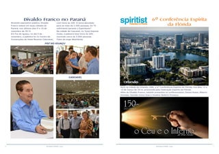 6 7RESENHA ESPÍRITA online RESENHA ESPÍRITA online
Divaldo Franco no Paraná
Atraindo expressivo público, Divaldo
Franco esteve em duas cidades do
Paraná, nos últimos dias 9 e 10 de
novembro de 2015.
Em Foz do Iguaçu, no dia 9 de
novembro, a palestra foi no Centro de
Convenções de Hotel Recanto Cataratas,
com início às 20h. O tema abordado
para as mais de 2.500 pessoas, foi “O
sofrimento perante o Espiritismo”.
Na cidade de Cascavel, no Tuiuti Esporte
Clube, a palestra teve início às 20h,
reunindo cerca de 2.000 pessoas.
Fotos de Jorge Moehlecke.
FOZ DO IGUAÇU
CASCAVEL
6ª Conferência Espírita
da Flórida
Orlando
Será na cidade de Orlando, USA, a 6ª Conferência Espírita da Flórida, nos dias 12 e
13 de março de 2016, promovida pela Federação Espírita da Flórida.
Além de Divaldo Franco, estarão presentes os conferencistas: Daniel Assisi, Alberto
Almeida, Haroldo Dutra Dias e Heather Bollech-Fonseca.
 
