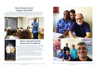 12 13RESENHA ESPÍRITA online RESENHA ESPÍRITA online
Raul Teixeira em
Angra dos Reis
Raul Teixeira foi homenageado pelo Grupo Espírita Caminho, Verdade e Vida.
No dia 17 de abril de 2016, com palestra de Paulo Eduardo, abordando o tema:
Mediunidade, Raul participou de tarde de autógrafo.Fotos abaixo e ao lado.
Show beneficiente
Remanso Fraterno
No dia 6 de abril de 2016, Nando Cordel realizou show no Teatro Municipal
de Niterói, RJ, em benefício das atividades do Remanso Fraterno, departamento
da Sociedade Espírita Fraternidade - SEF, dedicado ao serviço social.
O Remanso Fraterno é um espaço de promoção social e de educação, e
tem como finalidade colaborar para que crianças e adolescentes de famílias
em situação de vulnerabilidade ou risco social possam se desenvolver de forma
sadia e equilibrada, moral, social e intelectualmente.
Para tanto, oferece educação formal de qualidade, desenvolve ações
socioassistenciais e grupos socioeducativos, visando ao fortalecimento dos
vínculos familiares e comunitários. Trabalha em articulação com as redes
de promoção social e amparo às famílias dos municípios de Niterói e de São
Gonçalo.
Está localizado em Várzea das Moças, bairro situado a cerca de 25 km do
centro de Niterói e ocupa um terreno próprio de aproximadamente 50.000 m²,
contando com uma área construída de 3.000 m².
 