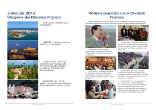 6 7RESENHA ESPÍRITA online RESENHA ESPÍRITA online
Julho de 2016
Viagens de Divaldo Franco
AMPARO, SP - 31 de
julho, para mais uma edição
do Movimento Você e a Paz
GRÉCIA - roteiro entre os
dias 8 a 21 de julho
OLINDA, PE - 29 e 30
de julho, por ocasião do O
11º Simpósio de Estudos
e Práticas Espíritas de
Pernambuco
SAN JUAN, Puerto Rico -
3 de julho
Roteiro paulista com Divaldo
Franco
25/06/2016 - foi a vez da cidade
de Santos, no ginásio de esportes do
complexo esportivo Arena Santos, acolher
cerca de 4,2 mil pessoas, que se fizeram
presentes na palestra.
Como anunciado em nossa edição anterior, Divaldo Franco participou de várias
atividades doutrinárias em terras paulistas, conforme alguns detalhes que seguem:
21/06/2016 - Centro Espírita
Perseverança – cidade de São Paulo,
abrigou cerca de 5 mil pessoas para a
conferência.
22/06/2016 - O Núcleo Assistencial
Espírita Paz e Amor em Jesus promoveu o
evento, no espaço Golden House, também
na cidade de São Paulo, contando com 1,
mil pessoas.
24/06/2016 - Na cidade Alphaville,
SP, o Instituto de Desenvolvimento
Humanitário o Semeador, escolheu o
espaço Ópera Cristal, e recebeu 1,2 mil
pessoas.
26/06/2016 - Foi em sua própria
sede, localizada na cidade de Mogi
das Cruzes, SP, que a Entidade Espírita
Cáritas recebeu Divaldo Franco e um
público de 550 pessoas, por ocasião do
seminário com duração de de 3 horas,
com o tema: “A Felicidade é Possível”.
 