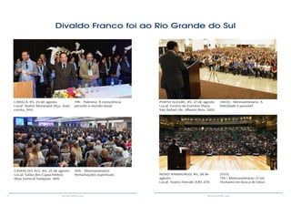 8 9RESENHA ESPÍRITA online RESENHA ESPÍRITA online
Divaldo Franco foi ao Rio Grande do Sul
CANELA, RS, 24 de agosto.
Local: Teatro Municipal (Pça. João
corrêa, 145)
CAXIAS DO SUL, RS, 25 de agosto.
Local: Salão dos Capuchinhos
(Rua General Sampaio, 189)
PORTO ALEGRE, RS, 27 de agosto.
Local: Centro de Eventos Plaza
São Rafael (Av. Alberto Bins, 509)
NOVO HAMBURGO, RS, 28 de
agosto.
Local: Teatro Feevale (ERS 239,
19h - Palestra: A consciência
perante o mundo atual
20h - Minisseminário:
Perturbações espirituais
14h30 - Minisseminário: A
felicidade é possível
2755)
15h - Minisseminário: O Ser
Humano em busca de Deus
 