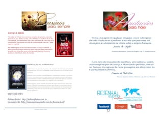 16 RESENHA ESPÍRITA online RESENHA ESPÍRITA online
VISITE OS SITES:
Editora Fráter: http://editorafrater.com.br
Livraria LEAL: http://mansaodocaminho.com.br/livraria-leal/
JUSTIÇA E AMOR
“No rolar do tempo, nos cenários variados do planeta, não são
poucos os que, todos os dias, são colhidos nas malhas da lei da
causalidade, que determina que cada indivíduo dê conta das suas
construções, recebendo da vida de conformidade com ela.” (pelo
espírito Camilo)
Em homenagem ao livro de Allan Kardec O Céu e o Inferno, o
autor trata da Justiça Divina em suas mais variadas expressões,
levando-nos a meditar acerca dos porquês que nos mantêm
atados às inevitáveis lutas do mundo.
LIBERTAÇÃO DO SOFRIMENTO
A mãe Terra é um planeta de provas e de expiações em transição para mundo
de regeneração, por isso o sofrimento ainda predomina em sua programação
evolutiva.
Destarte, com conceitos, esclarecimentos e orientações incisivas, a mentora
discorre sobre o sofrimento, suas causas e consequências, suas implicações
reencarnatórias e sobre a infalível terapia que se lhe pode aplicar, com base
nos incomparáveis postulados do Evangelho e do Espiritismo.
Nestas páginas, estão reunidos 30 temas de maior interesse que, lidos com
esmero e atenção, possibilitarão ao leitor que almeja o crescimento moral e
espiritual ampliar seus conhecimentos e talvez entender os mecanismos do
sofrimento, bem como os recursos de que se dispõe para evitá-lo ou, pelo
menos, atenuá-lo.
Treina a coragem em qualquer situação, cresce sob o peso
da tua cruz de rosas e perfuma a estrada que percorres até
alcançares a culminância na vitória sobre a própria fraqueza.
Joanna de Ângelis
(Tesouros libertadores. Joanna de Ângelis, Cap. 17. Divaldo Franco)
É por meio do renascimento que Deus, sem violência, porém,
atido aos princípios de Justiça e Misericórdia perfeitas, eleva o
ser humano das agruras da carne passageira aos altos cimos da
Espiritualidade Luminosa.
Francisco de Paula Vitor
(Nossas riquezas maiores. Diversos. Cap. 20. Raul Teixeira)
 