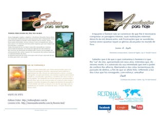 16 RESENHA ESPÍRITA online RESENHA ESPÍRITA online
VISITE OS SITES:
Editora Fráter: http://editorafrater.com.br
Livraria LEAL: http://mansaodocaminho.com.br/livraria-leal/
TODOS PRECISAM DE PAZ NA ALMA
Numa linguagem simples e objetiva, a Benfeitora Benedita Maria oferta-
nos inspiradas meditações para que possamos bem compreender temas
como nosso papel no mundo, nossa relação com os outros, nossa
busca pela maturidade, nossas crenças e suas consequências, temas
para quais o ser humano vem buscando respostas que nem sempre são
encontradas a contento.
Todos Precisam de Paz na Alma é uma obra maravilhosa e merece
nossa especial atenção, em virtude da agitação da vida moderna;
dos excessos de distrações facultadas pelo avanço da tecnologia; do
afrouxamento dos valores morais; do crescimento dos valores materiais
e o distanciamento de Deus.
As pessoas precisam de rumo certo para viver em paz; precisam de paz
na alma para viver com saúde.
SOL DE ESPERANÇA
Alguns Espíritos dedicados que vivem reencarnados aqui e ali,
em diversas paisagens terrenas, retornaram para reafirmar a
legitimidade da vida, através da sobrevivência à morte, ora pela
psicografia, ora pela psicofonia, em reuniões espíritas particulares
e públicas, ressaltando a grandeza e excelência de Jesus Cristo e
do Evangelho, que lembram um sol de esperança, prenunciando o
grande amor que um dia reunirá todas as criaturas como irmãos,
quando o monstro da guerra for página da história do passado, e
a fraternidade real abrir os braços à Era da Paz que logo mais se
estabelecerá no mundo, em nome de Jesus, o Pastor Divino das
nossas vidas.
Enquanto o homem não se convencer de que lhe é necessário
conquistar as paisagens íntimas, suas realizações externas
deixá-lo-ão em desencanto, sob frustrações que se sucederão,
tantas vezes quantas sejam as glórias alcançadas no mundo de
fora.
Joanna de Ângelis
(Momentos enriquecedores. Joanna de Ângelis, Cap. 8. Divaldo Franco)
Sabedor que é de que o que contamina o homem é o que
lhe “sai” do imo, apresentado em seus atos, entendas que, do
mesmo modo, é o substrato da sua intimidade que tem o poder
de conferir-lhe alforria, libertando-o das celas tormentosas do
passado de delitos, a fim de que se alteie feliz, refletindo a luz
dos Céus que há conseguido, com esforço, amealhar
Camilo
(Cintilação das estrelas. Camilo, Cap. 18. Raul Teixeira)
 