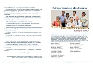 6 7RESENHA ESPÍRITA online RESENHA ESPÍRITA online
triunfo enganoso dos criminosos bem-vestidos e invejados.
Ignoras os conflitos que os aturdem, porque ninguém consegue viver
irregularmente e em paz. Eles afogam os tormentos, ou pelo menos
tentam, nas libações alcoólicas, nos excessos sexuais, nas drogas
ilícitas, a fim de permanecerem no palco do prazer, desconfiados e
temerosos.
Não os invejes, não os antipatizes. Eles já estão sobrecarregados
de preocupações, insatisfeitos com a própria existência, que perdeu o
sentido psicológico e fundamental da vida.
São triunfadores, sim, mas algozes de si mesmos.
O comportamento correto é o único a propiciar harmonia íntima.
Confia em Deus e na Sua paternal misericórdia.
Reflexiona em torno dos sofredores que também rebolcam em dores
terríveis ao teu lado. Estão ressarcindo o comportamento alucinado de
existências pretéritas.
O mesmo acontecerá aos fantoches aplaudidos de hoje pelos seus
aficionados.
Quanto a ti, age sempre com retidão, cultivando o bem em todas as
circunstâncias.
*
Quem visse Aquele Homem sob o peso da cruz e Pilatos, o Seu
crucificador, acreditaria que o representante de César era o triunfador.
Logo depois, Pilatos foi mandado para o exílio e suicidou-se,
enquanto o Homem condenado morreu e ressuscitou, em triunfo de
imortalidade.
Pensa, desse modo, na glória terrestre e na espiritual, e faze a tua
escolha.
Joanna de Ângelis
Psicografia de Divaldo Pereira Franco, na sessão mediúnica da noite de 1º de junho
de 2015, no Centro Espírita Caminho da Redenção, em Salvador, Bahia.
Exitosa jornada doutrinária
Divaldo Franco
Europa 2017
PARIS - 10/05/2017
DUBLIN - 12/05/2017
LONDRES - 13 A 15/05/2017
BRUXELAS - 16/05/2017
LUXEMBURGO - 17/05/2017
MANNHEIN - 18/05/2017
STUTTGARD - 19/05/2017
FRANKFURT - 20/05/2017
AMSTERDAM - 21/05/2017
ESTOCOLMO - 22 e 23/05/2017
COPENHAGUE - 24/05/2017
BERLIM - 25/05/2017
Numa empreitada ousada, onde praticamente proferiu uma palestra por dia em
uma cidade diferente, em vários países, mesmo considerando-se que as distâncias
não são tão grandes entre uma cidade e outra, mas há uma distância a percorrer,
há o transporte, a hospedagem, o evento doutrinário, e no dia seguinte, tudo de
novo. Convenhamos, é exaustivo. No entanto, com seus 90 anos, Divaldo Franco
atendeu a todos os compromissos agendados, sem atrasos, firme, sorridente,
evangelizador. Foram 31 dias de jornada (9 de maio de 2017 a 8 de junho), 19
cidades, 12 países. Divaldo esteve acompanhado de Juan Danilo Rodríguez, autor
do livro Terapia Holística Alliyana. Veja fotos e relação de cidades:
COLÔNIA - 26/05/2017
BAD HONNEF - 27 e 28/05/2017
ROMA - 29 a 31/05/2017
MILÃO - 01/06/2017
ZURIQUE - 02 a 04/06/2017
KLOTEN - 03/06/2017
VIENA - 06 a 08/06/2017
 