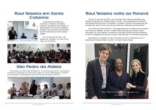 16 17RESENHA ESPÍRITA online RESENHA ESPÍRITA online
Raul Teixeira em Santa
Catarina
O Movimento Espírita de
Criciúma e Tubarão, em Santa
Catarina, prestaram homenagem a
Raul Teixeira, em face do benéfico
trabalho de semeadura da Doutrina
Espírita realizado por ele naquela
região.
Em 12 de maio de 2017, ele
esteve em Tubarão, e no dia 13 de
maio, em Criciúma.
Criciúma
Tubarão
São Pedro da Aldeia
Raul Teixeira, em São Pedro da Aldeia, RJ, no dia 28 de maio de 2017, acompanhou
o Seminário coordenado por Pedro Paulo Legey, sob o tema: Minha família, o mundo e
eu. Na ocasião, foi homenageado pelos seus 50 anos de serviço mediúnico.
Raul Teixeira volta ao Paraná
No dia 31 de maio de 2017, em Cascavel, Raul Teixeira participou da
palestra proferida por Cristiane Beira, às 20h, nas dependências do SEAC -
Sociedade Espírita Amor e Caridade, e recebeu o carinho dos presentes por
ocasião dos seus 50 anos de serviço mediúnico dedicado ao Espiritismo.
Já no dia 2 de junho de 2017, nas dependências do Teatro Eunice Sartori,
em Francisco Beltrão, às 20h, Cristiane Beira apresentou temário sobre
educação, em sua palestra, ocasião em que Raul Teixeira se fez presente e,
ao final, autografou seus livros e pode cumprimentar os confrades presentes.
Pato Branco o recebeu no dia 3 de junho de 2017, juntamente com a
palestrante Cristiane Beira, às 20h, no Teatro Naura Rigon.
Raul Teixeira ladeado por amigos, em
Cascavel, PR
 