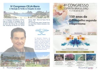 6 7
O IV Congresso CEJA-Barra: A Psico-
logia do Perdão no Evangelho de Je-
sus será realizado no dia 18 de agosto
de 2013, das 13h às 19h, no Citibank
Hall, Shopping Via Parque, Av. Ayrton
Senna, 3000 - Barra da Tijuca, Rio de
Janeiro - RJ.
Os conferencistas serão: Divaldo Fran-
co, Cesar Perri, Alberto Almeida e Cris-
tiane Nero.
IV Congresso CEJA-Barra
A Psicologia do Perdão no Evangelho de Jesus
O Encontro Fraterno de
2013 será de 10 a 13 de
outubro, no Hotel Iberostar
Bahia, em Praia do Forte, o
mesmo hotel de 2012. As
inscrições estão abertas e
podem ser feitas através
da internet: http://www.en-
controfraterno.com.br
 