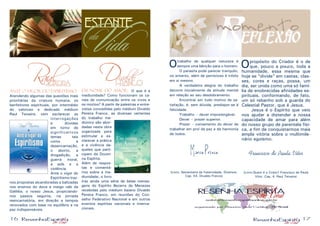 16 17
Otrabalho de qualquer natureza é
sempre uma bênção para o homem.
	 O parasita pode parecer tranquilo,
no entanto, além de pernicioso é infeliz
em si mesmo.
	 A verdadeira alegria do trabalho
decorre inicialmente da atitude mental
em relação ao seu desdobramento.
	 Encontrar em tudo motivo de sa-
tisfação, é, sem dúvida, predispor-se à
felicidade.
	 Trabalho – dever impostergável.
	 Dever – prazer superior.
	 Prazer – coroamento do dever de
trabalhar em prol da paz e da harmonia
de todos.
Marco Prisco
(Livro: Sementeira da fraternidade. Diversos.
Cap. 54. Divaldo Franco)
Opropósito do Criador é o de
que, pouco a pouco, toda a
humanidade, essa mesma que
hoje se “divide” em castas, clas-
ses, cores e raças, possa, um
dia, ser unida como uma só famí-
lia de enobrecidas afinidades es-
pirituais, conformando, de fato,
um só rebanho sob a guarda do
Celestial Pastor, que é Jesus.
	 Jesus é o Espírito que veio
nos ajudar a distender a nossa
capacidade de amar para além
do nosso grupo de parentela físi-
ca, a fim de conquistarmos mais
ampla vitória sobre o multimile-
nário egoísmo.
Francisco de Paula Vitor
(Livro:Quem é o Cristo? Francisco de Paula
Vitor. Cap. 4. Raul Teixeira)
ANTE O VIGOR DO ESPIRITISMO:
Atendendo algumas das questões mais
prioritárias da criatura humana, os
benfeitores espirituais, por intermédio
do valoroso e dedicado médium
Raul Teixeira, vem esclarecer as
interrogações
e dúvidas
em torno de
significativos
temas tais
como a
desencarnação,
o aborto, a
drogadição, a
guerra moral,
a aids e a
violência.
Ante o vigor do
Espiritismo traz-
nos propostas alcandoradas e balizadas
nos ensinos do doce e meigo rabi da
Galiléia, o nosso Jesus, propiciando-
nos passos seguros, na jornada
reencarnatória, em direção a tempos
renovados com base no equilíbrio e na
paz indispensáveis.
em nome do amor: O que é a
mediunidade? Como funcionam os ca-
nais de comunicação entre os vivos e
os mortos? A partir de palestras e entre-
vistas concedidas pelo médium Divaldo
Pereira Franco, as diversas vertentes
do trabalho me-
diúnico são abor-
dadas nesta obra
organizada para
estimular e es-
clarecer a prática
e a vivência da-
queles que parti-
cipam da Doutri-
na Espírita.
Além de respos-
tas e comentá-
rios sobre a me-
diunidade, o livro
traz ainda uma série de belas mensa-
gens do Espírito Bezerra de Menezes
recebidas pelo médium baiano Divaldo
Pereira Franco, em reuniões do Con-
selho Federativo Nacional e em outros
eventos espíritas nacionais e interna-
cionais.
 