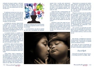 utilização da energia criadora, e não para
o erotismo extravagante, para a fruição
dos sentidos no mergulho da escuridão
do ego, com total esquecimento do Espírito que se é.

quando não é nutrido pelo sentimento
ético, conduz à cegueira da razão, que
somente se direciona para o imediatismo
do prazer e do interesse pessoal, com
parcial ou total indiferença pelo que sucede em volta.

*

Assim tem sido o comportamento da
sociedade nesses longos milênios de desenvolvimento da inteligência, na ânsia
de ultrapassar os limites das ocorrências
e no desespero de solucionar as dificuldades que parecem impedi-la de alçar
voos cada vez mais amplos em busca do
Infinito...

O tradicional conceito em torno da voz
do coração torna-se uma necessidade de
atualização, por ensejar o aprimoramento
dos valores éticos registrados no hemisfério direito, propiciando o seu enriquecimento emocional, que trabalhará em favor da conquista do bem que expressa a
vontade e as leis de Deus.
A inteligência, portanto, desenvolvida
e cultivada sem o controle das emoções
radicadas nos princípios valiosíssimos
do amor, torna-se alucinada, exacerbada
pelo egoísmo de que se nutre, em detrimento das necessidades humanas que se
movimentam em toda parte.
O coração humano é o grande motor responsável pela manutenção da vida
física na viagem evolutiva, possuindo
40.000 células nervosas que são responsáveis por ações pensantes, quais se
constituíssem um pequeno cérebro no
seu conjunto, independendo das funções
que são atribuídas ao órgão total.
Lentamente, após incontáveis padecimentos, o ser humano vai descobrindo
que a inteligência sem a emoção dignificada transforma-se em conquista prejudicial, geradora de conflitos inomináveis
e de condutas extravagantes quão alucinadas.
Como efeito, surge o impositivo de
se trabalhar com a mesma intensidade o
hemisfério direito, exercitando os valores
da emotividade, da inspiração, do serviço de solidariedade humana, ao mesmo
tempo em que se torna impostergável o
dever de ampliar a área do afeto, vinculando-se aos ideais de enobrecimento e

12

às pessoas lutadoras que se transformam
em líderes do progresso social e moral da
humanidade.
O conhecimento, que abre as janelas
da alma para a percepção da realidade,

Desenvolver um programa de realizações internas, caracterizadas pelos sentimentos de compreensão em favor da
família humana, torna-se uma urgente
necessidade que não deve ser postergada, sem que surjam ocorrências nefastas, angustiantes.

Ninguém consegue viver em equilíbrio
sem um projeto de existência alicerçado
na afetividade, o que implica dizer que
ninguém logra realizar-se durante a vida
física sem um objetivo psicológico superior. Se esse objetivo é material, imediato, constituído pelos desejos egoicos, o
sentido da vida logo desaparece e o ser
Enquanto o amor não vicejar nos senderrapa em transtorno de comportamentimentos, contribuindo em favor da harto, mergulhando em melancolia e asfimonia interna, do equilíbrio das emoções
xiando-se na depressão.
defluentes das sensações, ainda em fase
primária de seleção, o sofrimento seguirá
Unir, portanto, as aspirações da inteliao lado dos viandantes pelos caminhos gência com as aplicações do sentimento,
carnais.
deve constituir a primeira meta a caminho dos ideais cósmicos, ínsitos no cerne
do ser.
*
Sem dúvida, a inteligência é responsável pela grande horizontal das conquistas
humanas, mas o sentimento é a grande
vertical na direção de Deus.
No centro em que se encontram as
duas vertentes, está o coração pulsando
em amor e cantando as glórias do existir.

Joanna de Ângelis
Psicografia de Divaldo Pereira Franco,
21 de maio de 2013, em Milão, Itália.

13

 