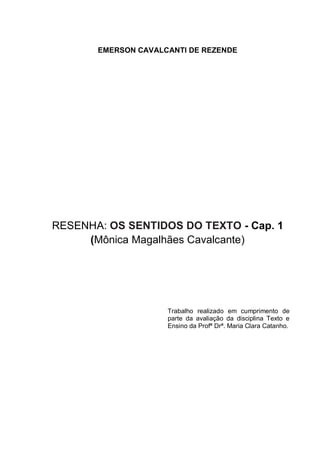 EMERSON CAVALCANTI DE REZENDE
RESENHA: OS SENTIDOS DO TEXTO - Cap. 1
(Mônica Magalhães Cavalcante)
Trabalho realizado em cumprimento de
parte da avaliação da disciplina Texto e
Ensino da Profª Drª. Maria Clara Catanho.
 