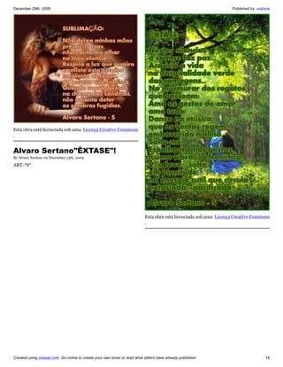 December 29th, 2009                                                                                                Published by: vozlivre




Esta obra está licenciada sob uma Licença Creative Commons
.


Alvaro Sertano"ÊXTASE"!
By Alvaro Sertano on December 13th, 2009

ART-*S*




                                                                           Esta obra está licenciada sob uma Licença Creative Commons
                                                                           .




Created using zinepal.com. Go online to create your own zines or read what others have already published.                             14
 