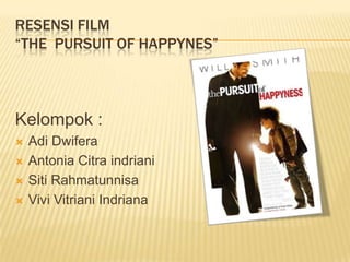 RESENSI FILM
“THE PURSUIT OF HAPPYNES”

Kelompok :





Adi Dwifera
Antonia Citra indriani
Siti Rahmatunnisa
Vivi Vitriani Indriana

 