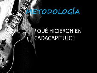 METODOLOGÍA 
¿QUÉ HICIERON EN 
CADACAPÍTULO? 
 