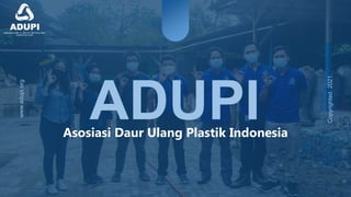 ADUPI
Asosiasi Daur Ulang Plastik Indonesia
www.adupi.org
Copyrighted.
2021.
 