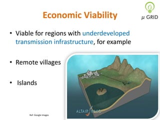 Economic Viability
• Viable for regions with underdeveloped
transmission infrastructure, for example
• Remote villages
• Islands

Ref: Google images

 