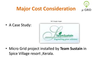 Major Cost Consideration
Ref: Google images

• A Case Study:

• Micro Grid project installed by Team Sustain in
Spice Village resort ,Kerala.

 