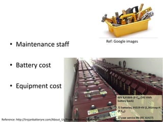 • Maintenance staff

Ref: Google images

• Battery cost
• Equipment cost

Reference: http://trojanbatteryre.com/About_Us/Press_Releases/WebinarSeriesPR.html

 