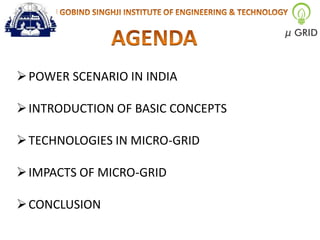  POWER SCENARIO IN INDIA
 INTRODUCTION OF BASIC CONCEPTS

 TECHNOLOGIES IN MICRO-GRID
 IMPACTS OF MICRO-GRID
 CONCLUSION

 