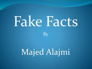 Fake Facts
By
Majed Alajmi
 