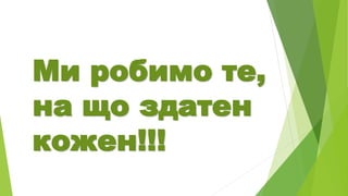 Ми робимо те,
на що здатен
кожен!!!
 