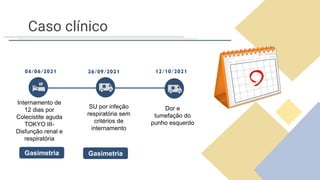 Caso clínico
04/06/2021 26/09/2021 12/10/2021
Internamento de
12 dias por
Colecistite aguda
TOKYO III-
Disfunção renal e
respiratória
SU por infeção
respiratória sem
critérios de
internamento
Gasimetria Gasimetria
Dor e
tumefação do
punho esquerdo
 