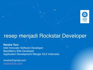 resep menjadi Rockstar Developer
Rendra Toro
Intel Innovator Software Developer
BlackBerry Elite Developer
Application Development Manger OLX Indonesia
rendrat@gmail.com
rendra@olx.com
1
 
