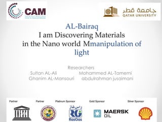 AL-Bairaq
I am Discovering Materials
in the Nano world Mmanipulation of
light
Researchers
Sultan AL-Ali Mohammed AL-Tamemi
Ghanim AL-Mansouri abdulrahman jusaimani
 