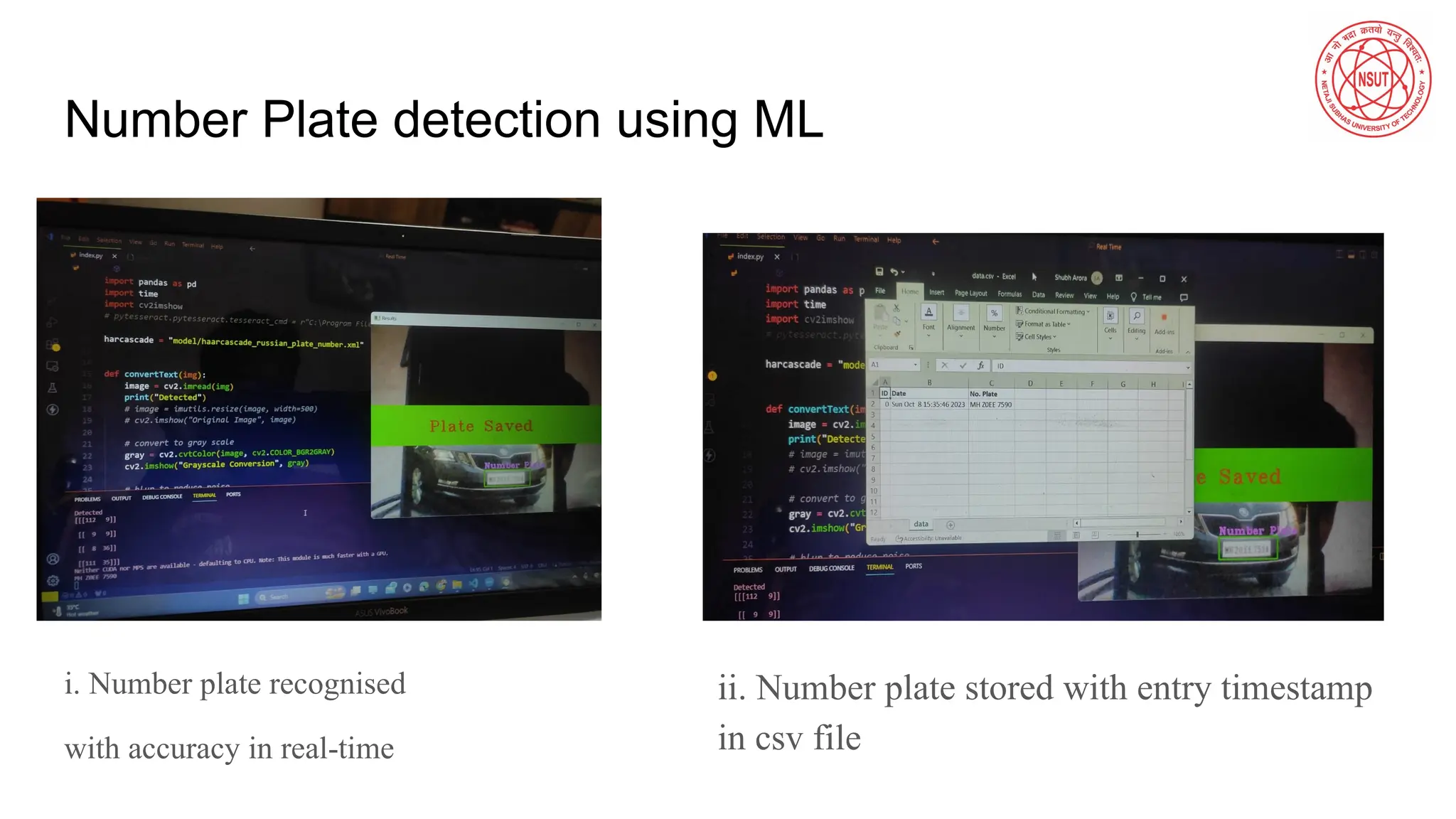 Number Plate detection using ML
i. Number plate recognised
with accuracy in real-time
ii. Number plate stored with entry timestamp
in csv file
 