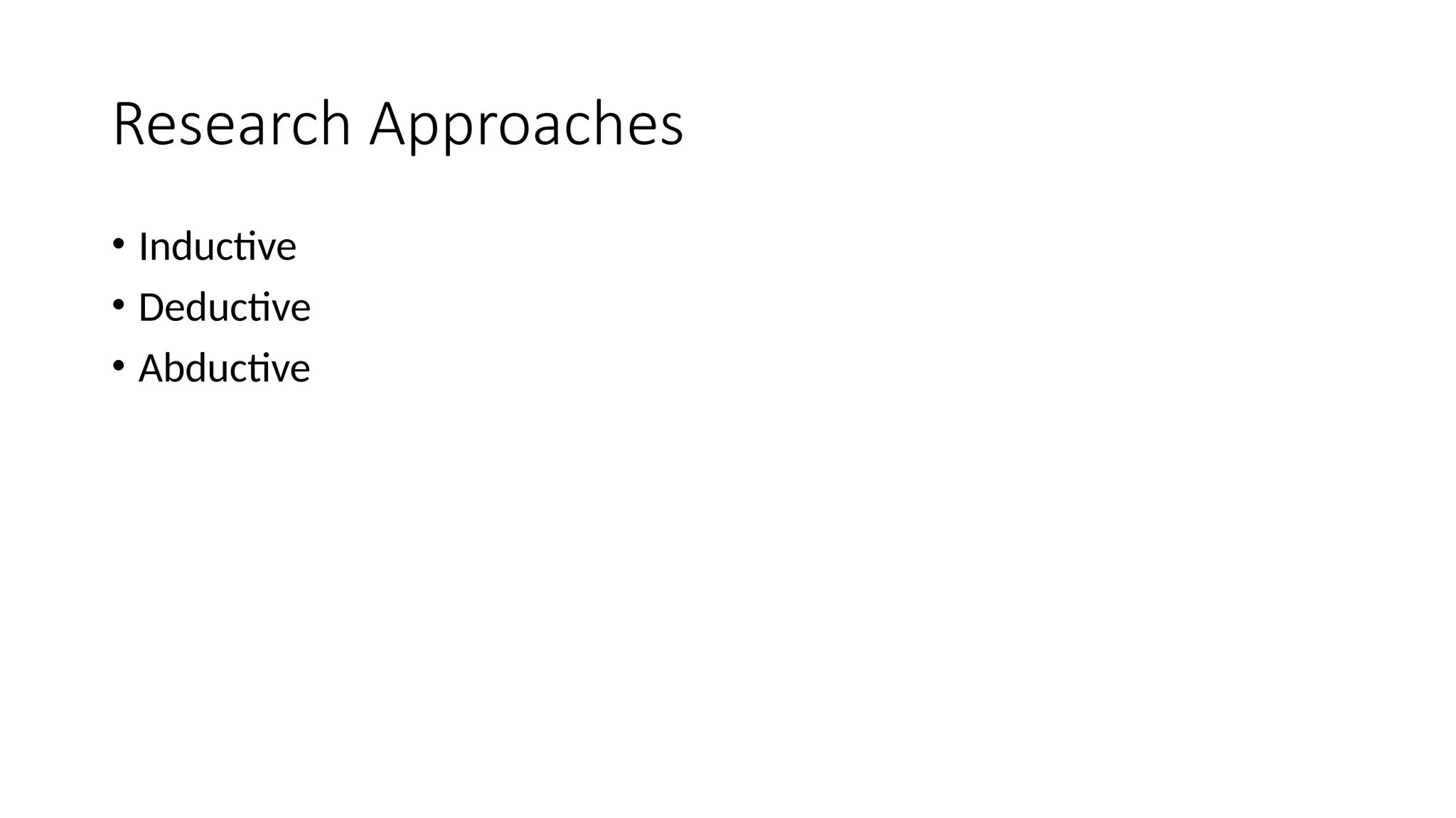 Research Approaches
• Inductive
• Deductive
• Abductive
 