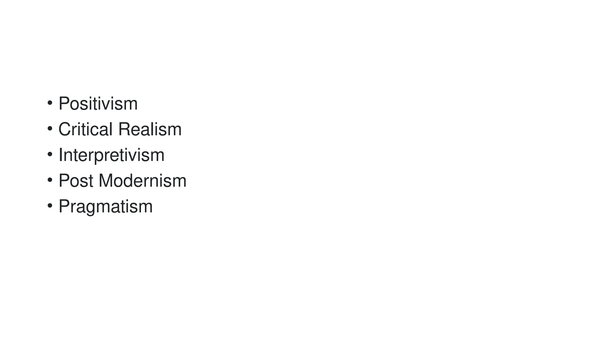 • Positivism
• Critical Realism
• Interpretivism
• Post Modernism
• Pragmatism
 
