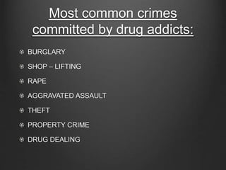 Most common crimes 
committed by drug addicts: 
BURGLARY 
SHOP – LIFTING 
RAPE 
AGGRAVATED ASSAULT 
THEFT 
PROPERTY CRIME 
DRUG DEALING 
 