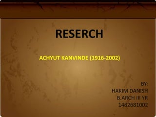 RESERCH
BY:
HAKIM DANISH
B.ARCH III YR
1482681002
ACHYUT KANVINDE (1916-2002)
 
